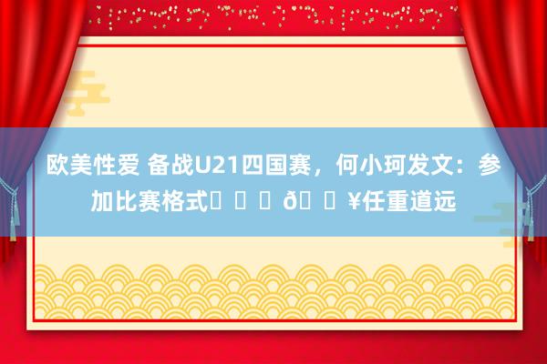 欧美性爱 备战U21四国赛，何小珂发文：参加比赛格式❤️‍🔥任重道远