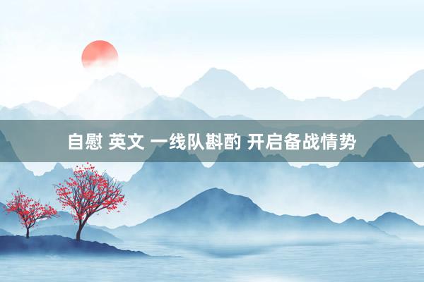 自慰 英文 一线队斟酌 开启备战情势