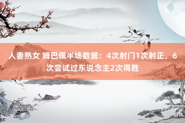 人妻熟女 姆巴佩半场数据：4次射门1次射正，6次尝试过东说念主2次得胜
