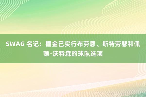 SWAG 名记：掘金已实行布劳恩、斯特劳瑟和佩顿-沃特森的球队选项