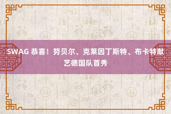SWAG 恭喜！努贝尔、克莱因丁斯特、布卡特献艺德国队首秀