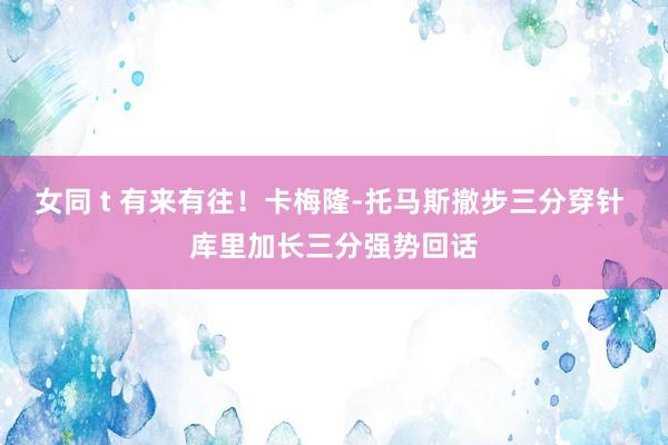 女同 t 有来有往！卡梅隆-托马斯撤步三分穿针 库里加长三分强势回话