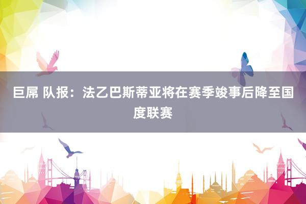 巨屌 队报：法乙巴斯蒂亚将在赛季竣事后降至国度联赛