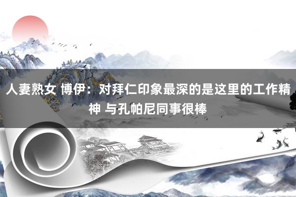 人妻熟女 博伊：对拜仁印象最深的是这里的工作精神 与孔帕尼同事很棒