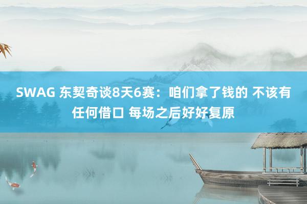 SWAG 东契奇谈8天6赛：咱们拿了钱的 不该有任何借口 每场之后好好复原