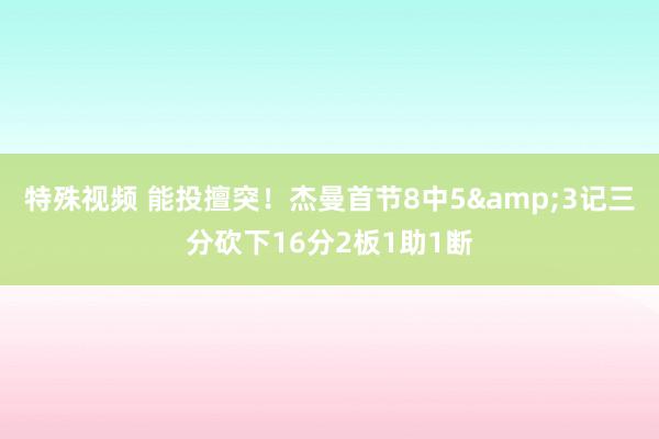 特殊视频 能投擅突！杰曼首节8中5&3记三分砍下16分2板1助1断