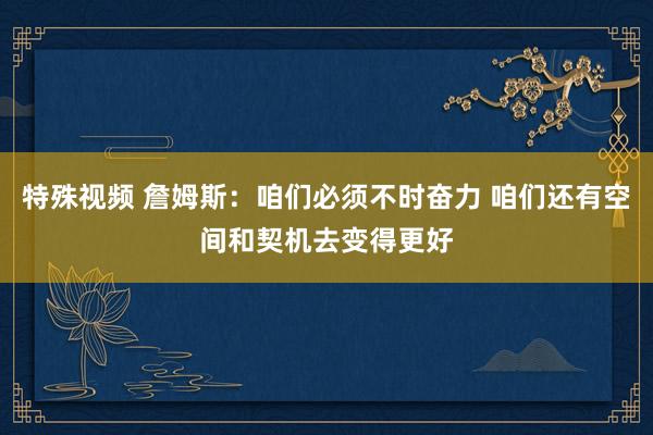 特殊视频 詹姆斯：咱们必须不时奋力 咱们还有空间和契机去变得更好