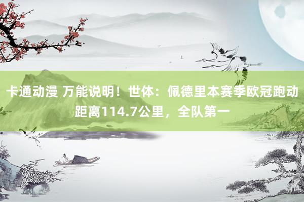 卡通动漫 万能说明！世体：佩德里本赛季欧冠跑动距离114.7公里，全队第一