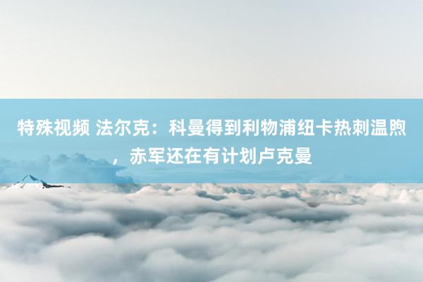 特殊视频 法尔克：科曼得到利物浦纽卡热刺温煦，赤军还在有计划卢克曼