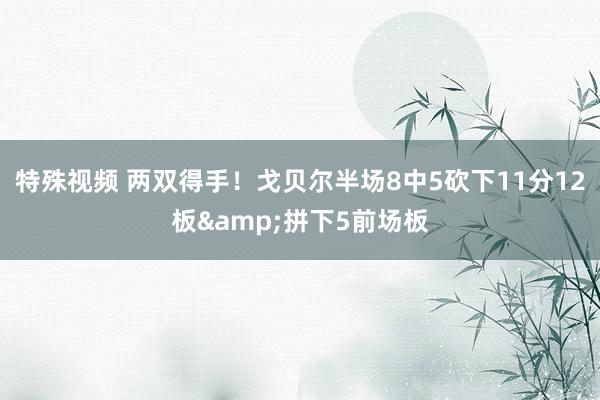 特殊视频 两双得手！戈贝尔半场8中5砍下11分12板&拼下5前场板